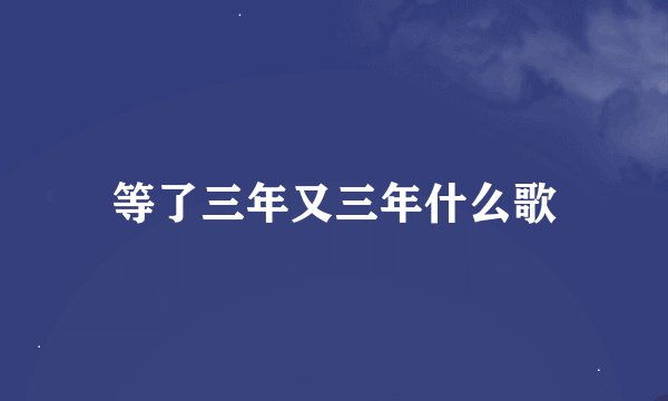 等了三年又三年什么歌