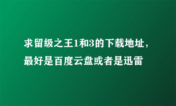 求留级之王1和3的下载地址，最好是百度云盘或者是迅雷