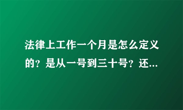 法律上工作一个月是怎么定义的？是从一号到三十号？还是只要满三十天？