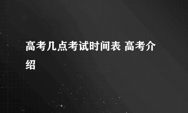 高考几点考试时间表 高考介绍