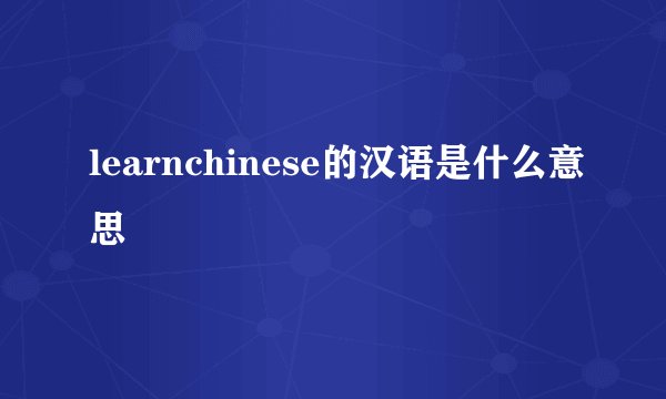 learnchinese的汉语是什么意思