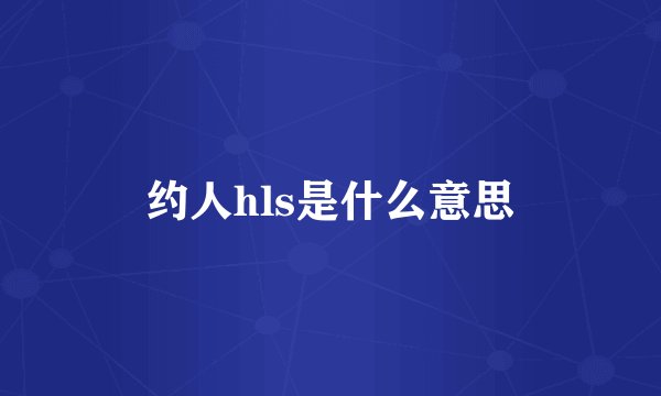 约人hls是什么意思
