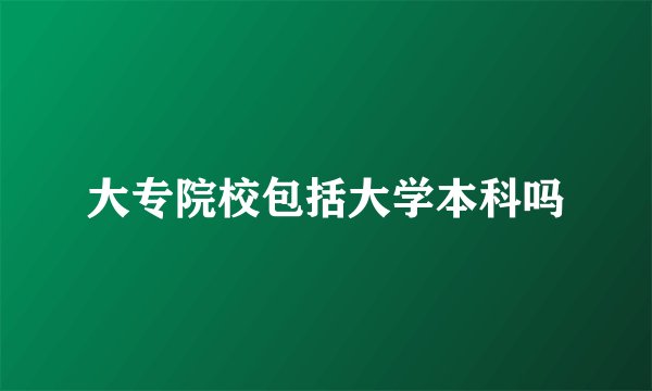 大专院校包括大学本科吗