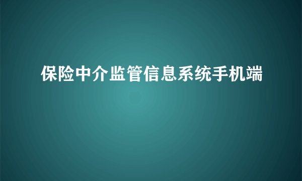 保险中介监管信息系统手机端