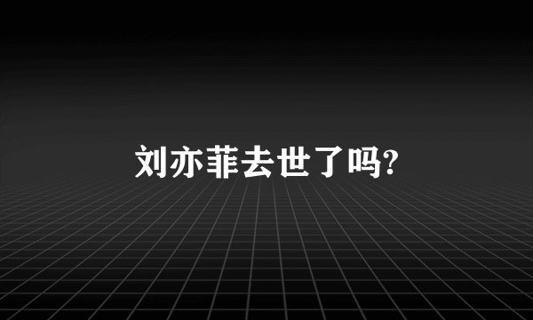 刘亦菲去世了吗?