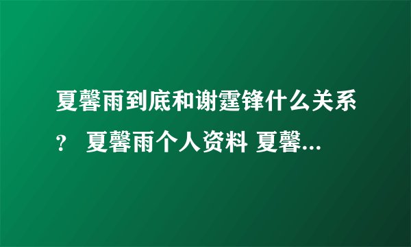 夏馨雨到底和谢霆锋什么关系？ 夏馨雨个人资料 夏馨雨演过什么电视剧电影？