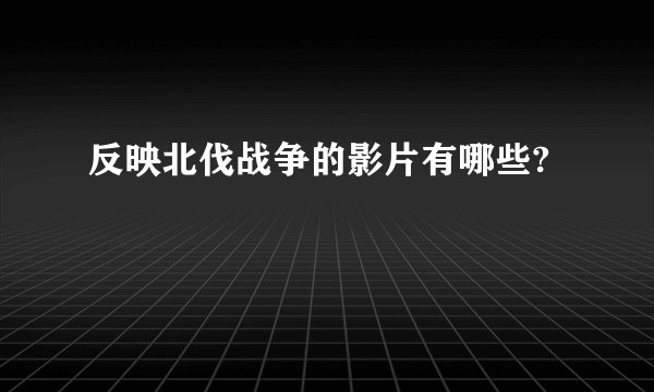 反映北伐战争的影片有哪些?