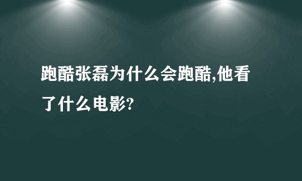 跑酷张磊为什么会跑酷,他看了什么电影?