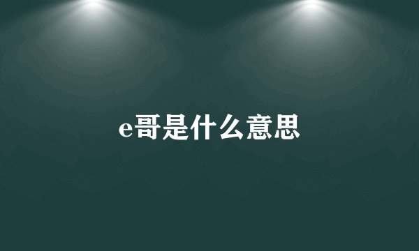 e哥是什么意思