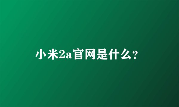 小米2a官网是什么？