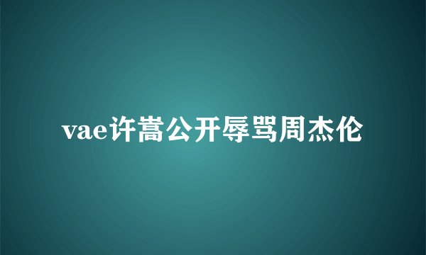 vae许嵩公开辱骂周杰伦