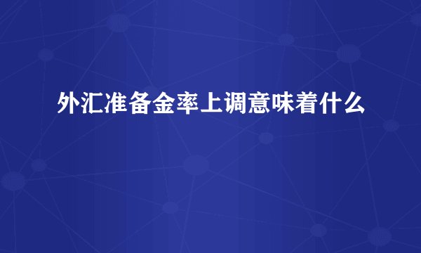 外汇准备金率上调意味着什么