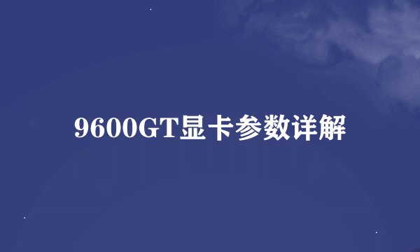 9600GT显卡参数详解