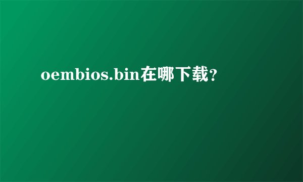 oembios.bin在哪下载？