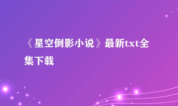 《星空倒影小说》最新txt全集下载