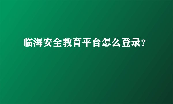临海安全教育平台怎么登录？