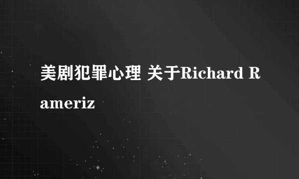 美剧犯罪心理 关于Richard Rameriz