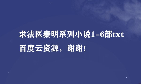 求法医秦明系列小说1-6部txt百度云资源，谢谢！