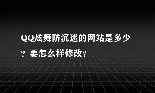 QQ炫舞防沉迷的网站是多少？要怎么样修改？