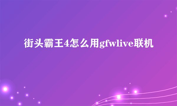 街头霸王4怎么用gfwlive联机