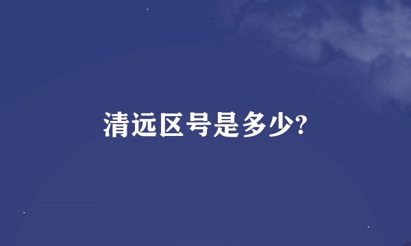 清远区号是多少?