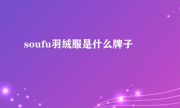 soufu羽绒服是什么牌子