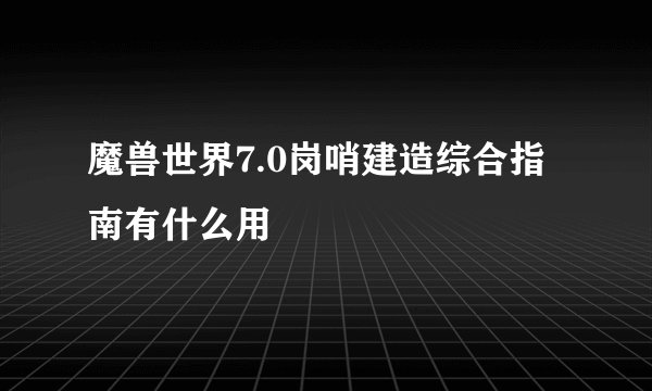 魔兽世界7.0岗哨建造综合指南有什么用