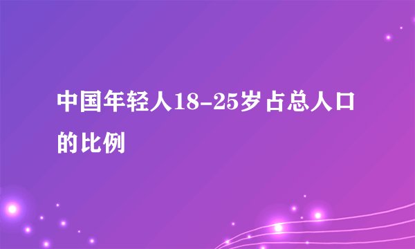 中国年轻人18-25岁占总人口的比例