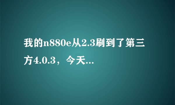 我的n880e从2.3刷到了第三方4.0.3，今天又卡刷到MIUI V5 感觉不爽，如何回到中兴官方2.3.6？