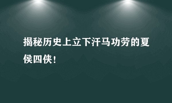 揭秘历史上立下汗马功劳的夏侯四侠！