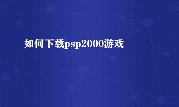 如何下载psp2000游戏