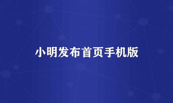 小明发布首页手机版