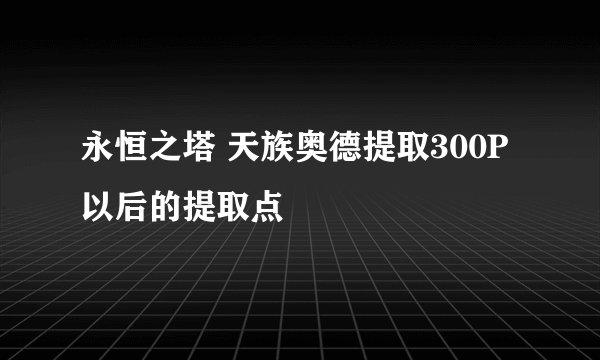 永恒之塔 天族奥德提取300P以后的提取点