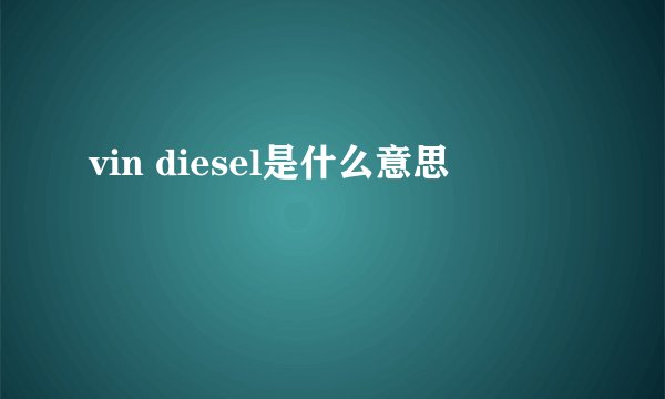 vin diesel是什么意思