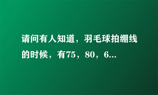 请问有人知道，羽毛球拍绷线的时候，有75，80，65的线，这些线分别有什么区别，进攻性选手该选择哪种？