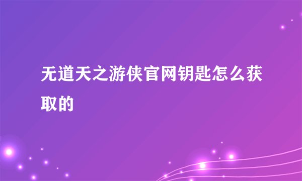 无道天之游侠官网钥匙怎么获取的