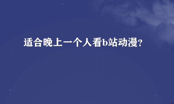 适合晚上一个人看b站动漫？