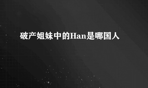 破产姐妹中的Han是哪国人