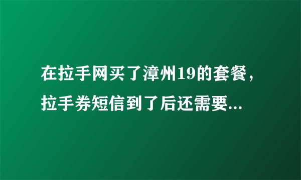 在拉手网买了漳州19的套餐，拉手券短信到了后还需要打电话预约吗