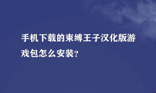 手机下载的束缚王子汉化版游戏包怎么安装？