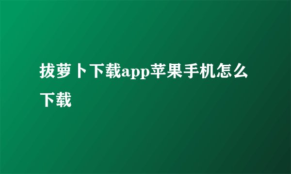 拔萝卜下载app苹果手机怎么下载