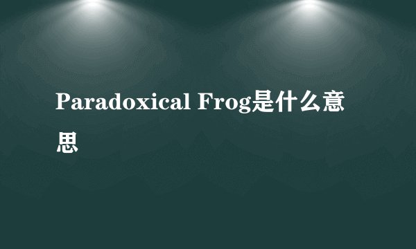 Paradoxical Frog是什么意思