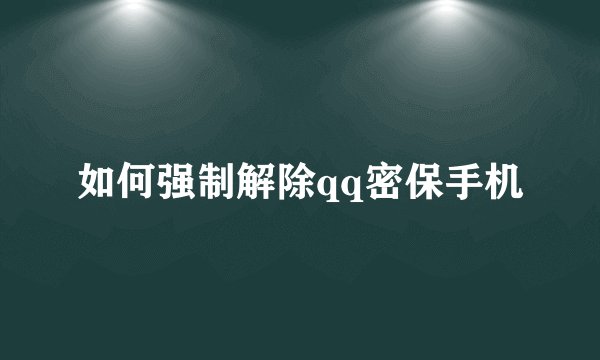如何强制解除qq密保手机