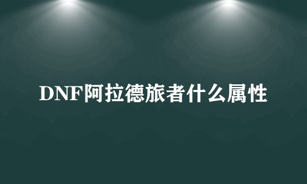 DNF阿拉德旅者什么属性
