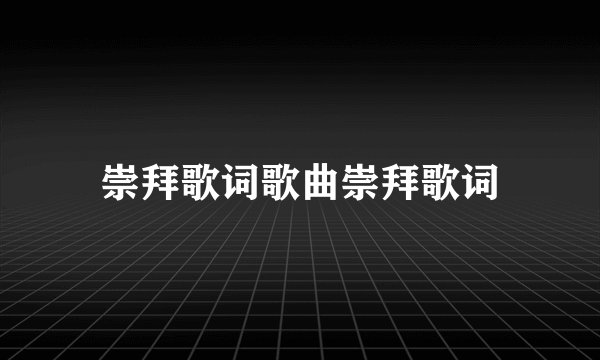 崇拜歌词歌曲崇拜歌词