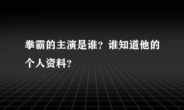 拳霸的主演是谁？谁知道他的个人资料？
