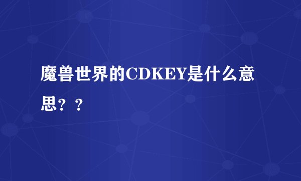 魔兽世界的CDKEY是什么意思？？
