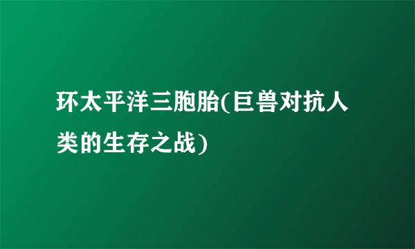 环太平洋三胞胎(巨兽对抗人类的生存之战)