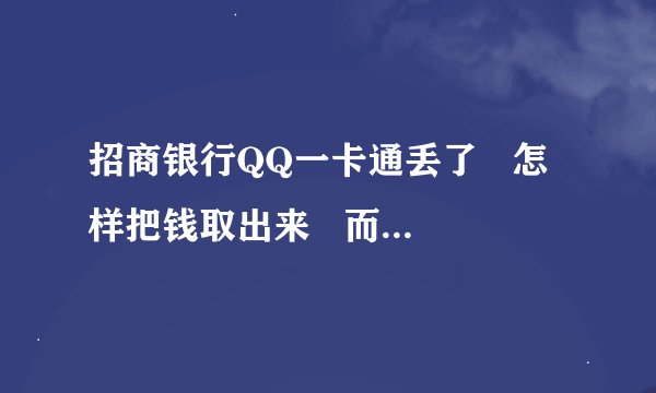 招商银行QQ一卡通丢了   怎样把钱取出来   而且不要去本行！