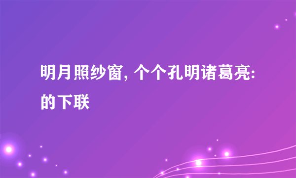 明月照纱窗, 个个孔明诸葛亮:的下联